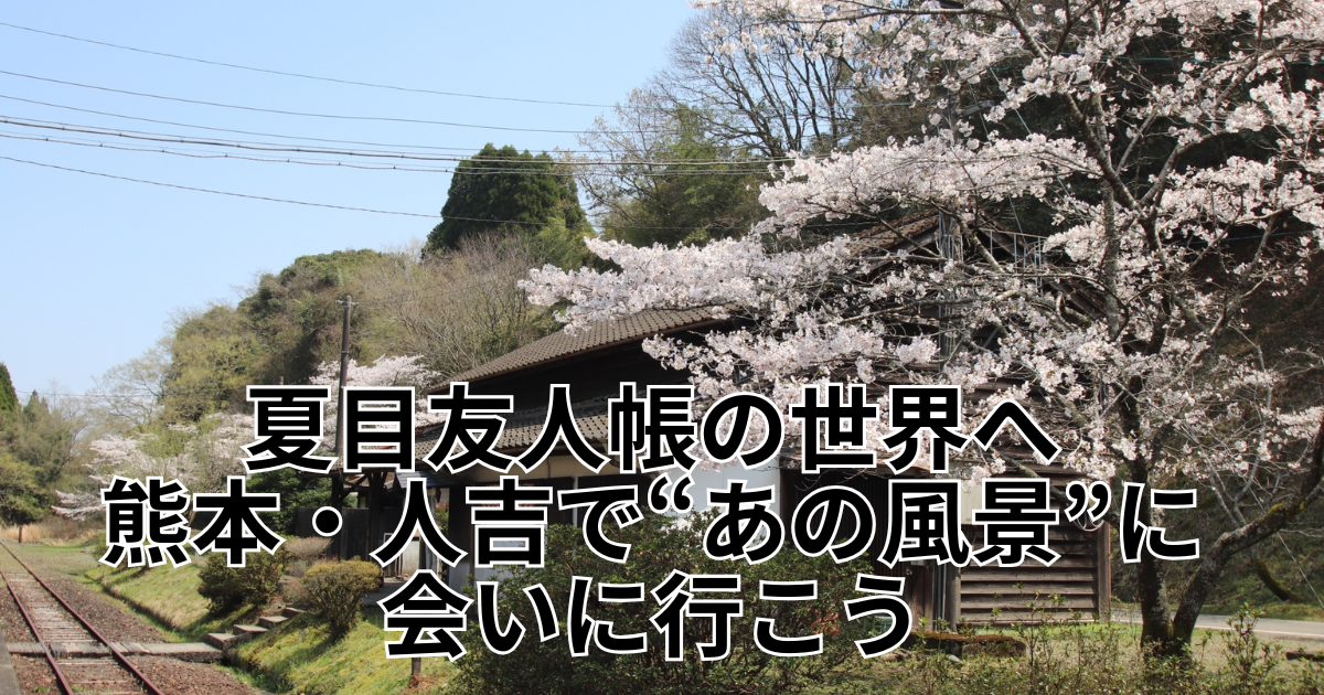 夏目友人帳の世界へ——熊本・人吉で“あの風景”に会いに行こう