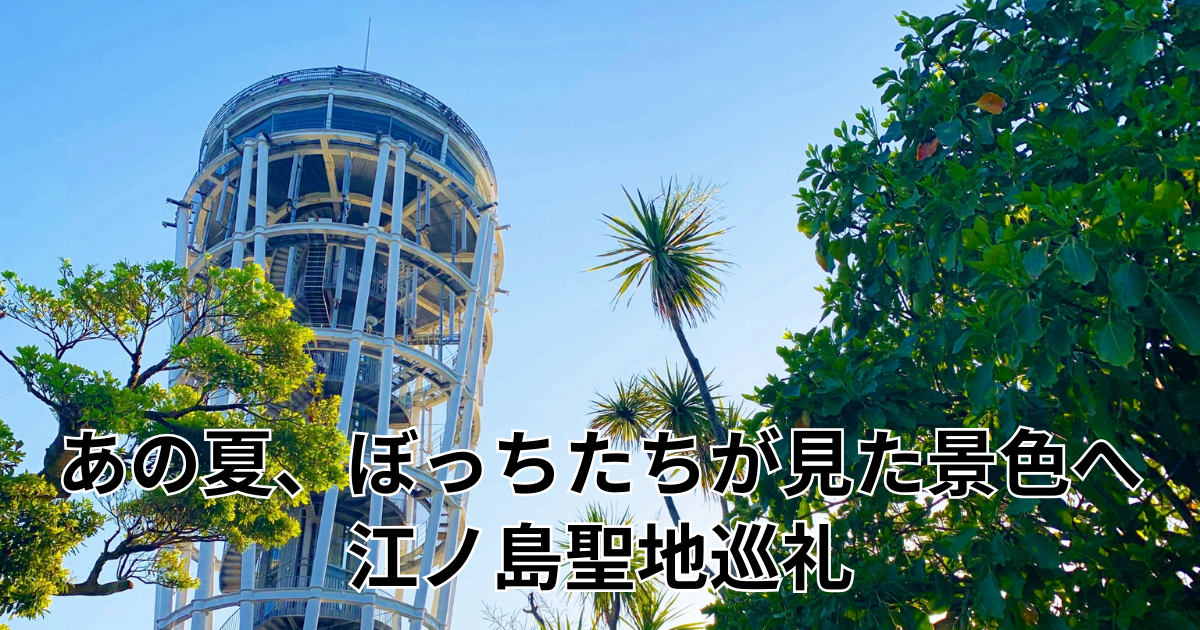 あの夏、ぼっちたちが見た景色へ — 江ノ島聖地巡礼