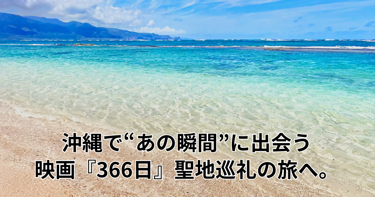 沖縄で“あの瞬間”に出会う──映画『366日』聖地巡礼の旅へ。