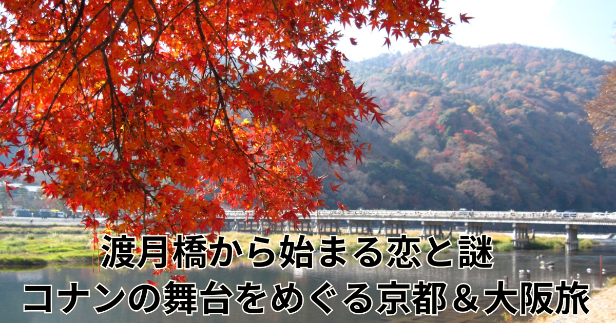 渡月橋から始まる恋と謎 ― コナンの舞台をめぐる京都＆大阪旅