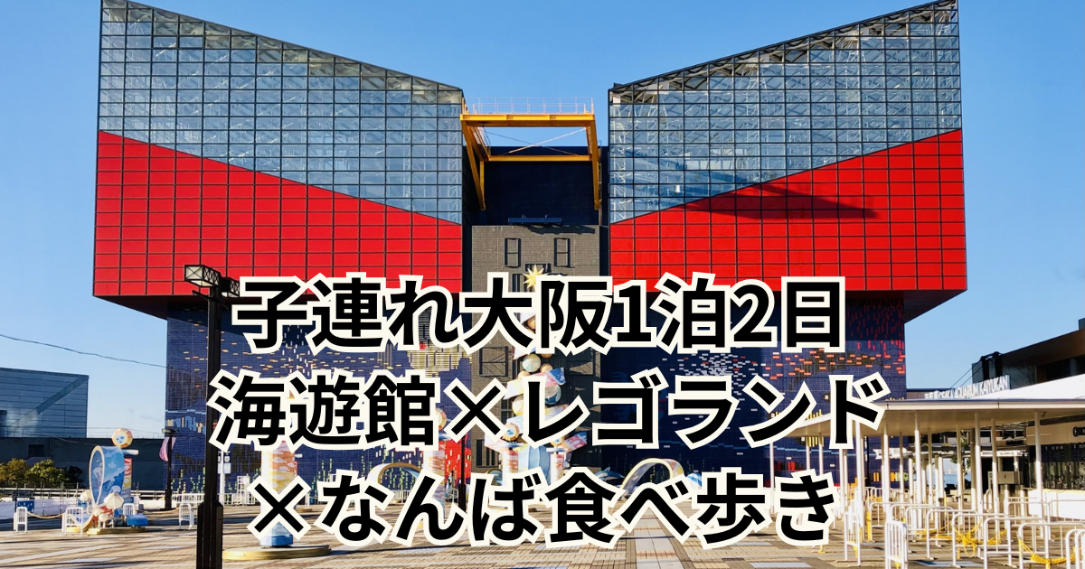 子連れ大阪1泊2日 　海遊館×レゴランド×なんば食べ歩き