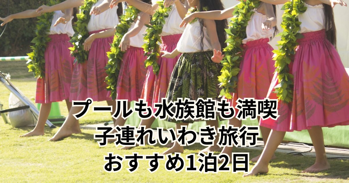 プールも水族館も満喫 子連れいわき旅行 おすすめ1泊2日