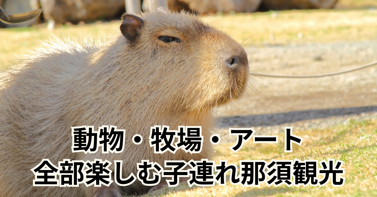 動物・牧場・アート 全部楽しむ子連れ那須観光