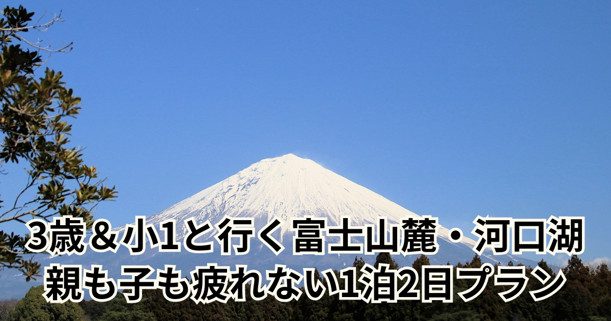 3歳＆小1と行く富士山麓・河口湖 親も子も疲れない1泊2日プラン