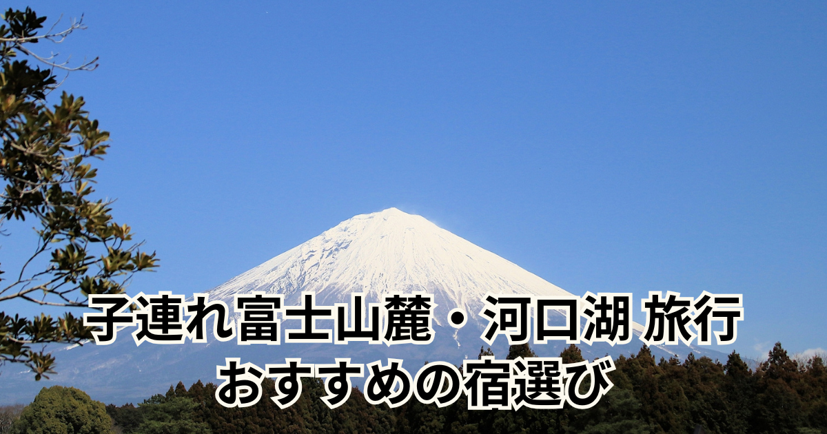 子連れ富士山麓・河口湖 旅行 おすすめの宿選び