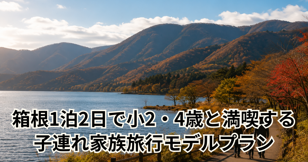 箱根1泊2日で小2・4歳と満喫する子連れ家族旅行モデルプラン