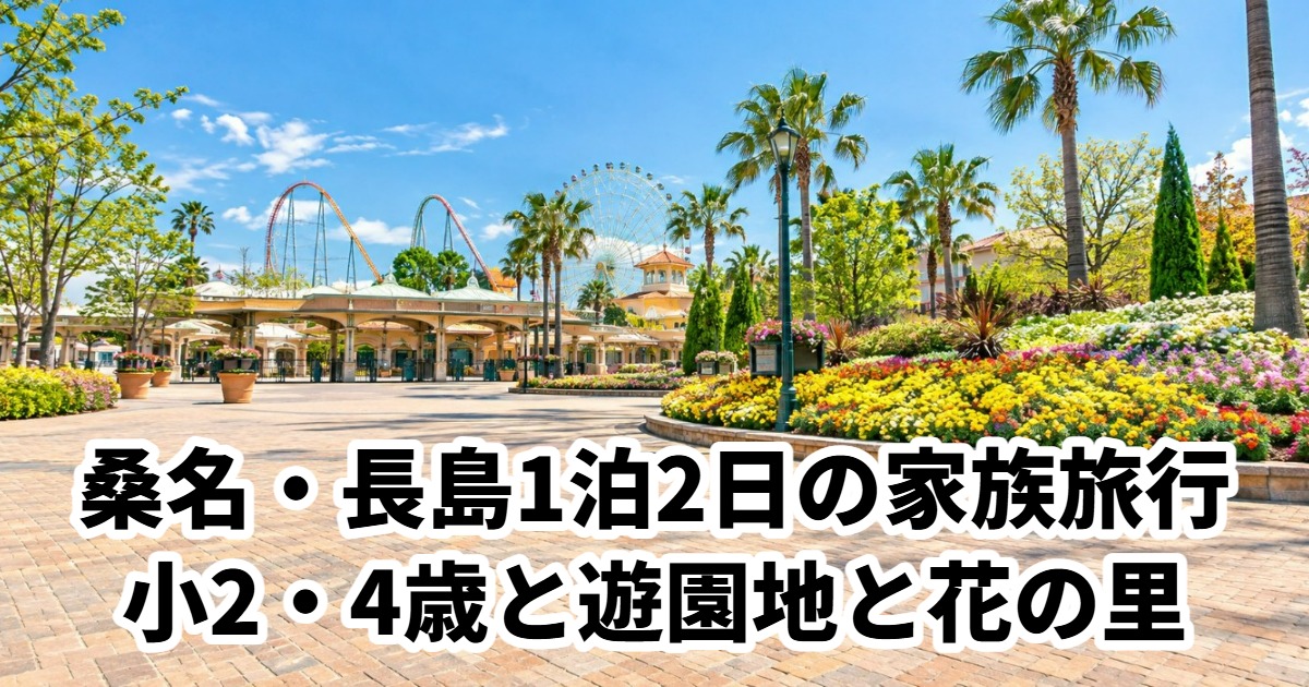 桑名・長島1泊2日の家族旅行小2・4歳と遊園地と花の里