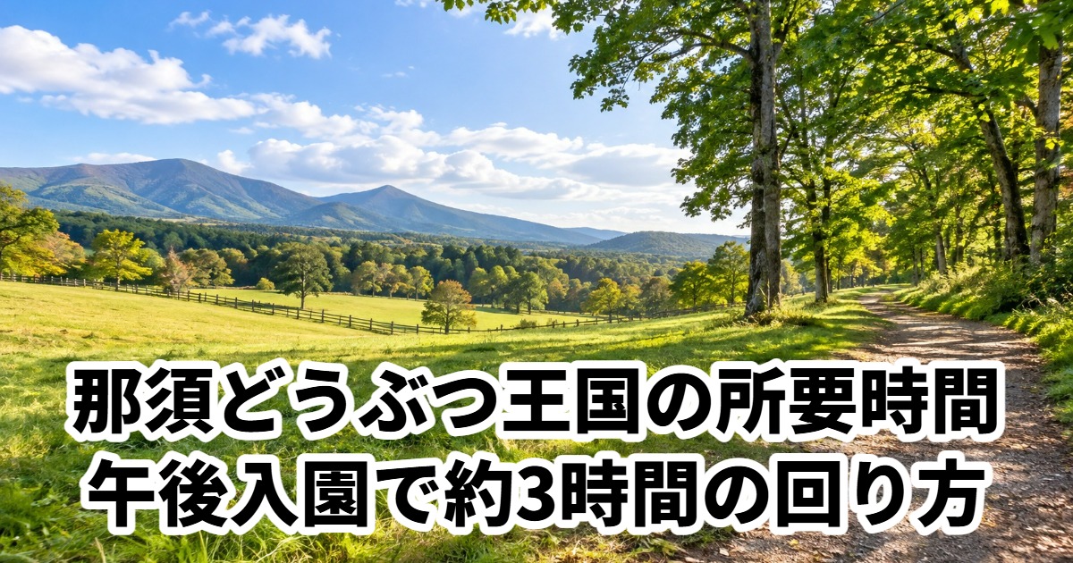 那須どうぶつ王国の所要時間午後入園で約3時間の回り方